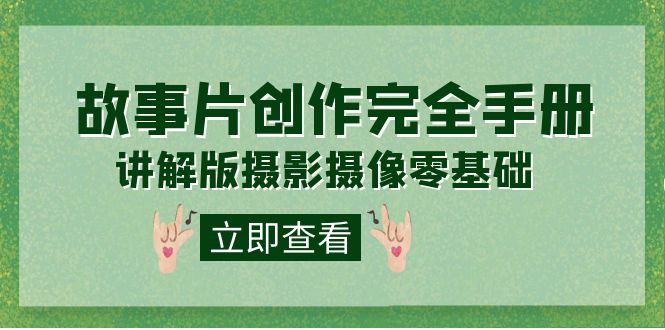 编导-通识课之《故事片-创作完全手册》摄影摄像零基础到精通（20节课程）安创网-网创项目资源站-副业项目-创业项目-搞钱项目安创网