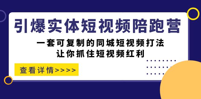 引爆实体-短视频陪跑营，一套可复制的同城短视频打法，让你抓住短视频红利安创网-网创项目资源站-副业项目-创业项目-搞钱项目安创网