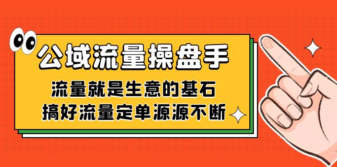 公域流量-操盘手，流量就是生意的基石，搞好流量定单源源不断安创网-网创项目资源站-副业项目-创业项目-搞钱项目安创网