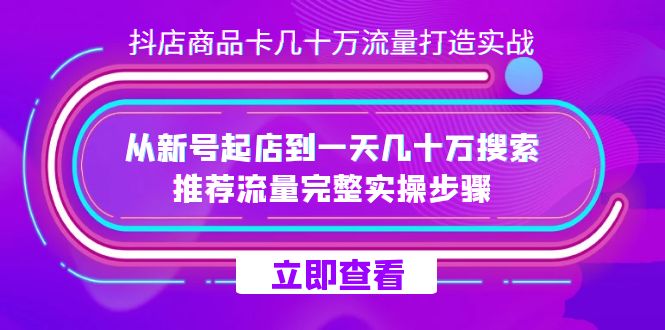 抖店-商品卡几十万流量打造实战，从新号起店到一天几十万搜索、推荐流量…安创网-网创项目资源站-副业项目-创业项目-搞钱项目安创网