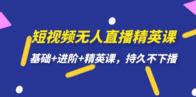 短视频无人直播-精英课，基础+进阶+精英课，持久不下播安创网-网创项目资源站-副业项目-创业项目-搞钱项目安创网