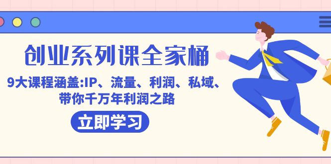 创业系列课-全家桶，9大课程涵盖:IP 流量 利润 私域 带你千万年利润之路安创网-网创项目资源站-副业项目-创业项目-搞钱项目安创网