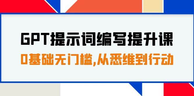 GPT提示词编写提升课，0基础无门槛，从悉维到行动，30天16个课时安创网-网创项目资源站-副业项目-创业项目-搞钱项目安创网