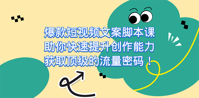 爆款短视频文案课，助你快速提升创作能力，获取顶级的流量密码！安创网-网创项目资源站-副业项目-创业项目-搞钱项目安创网
