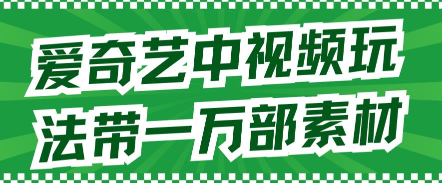 爱奇艺中视频玩法，不用担心版权问题（详情教程+一万部素材）安创网-网创项目资源站-副业项目-创业项目-搞钱项目安创网
