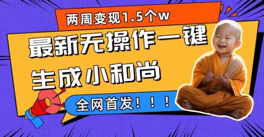 两周1.5W最新无操作一键生成小和尚玩法，升级版首发安创网-网创项目资源站-副业项目-创业项目-搞钱项目安创网