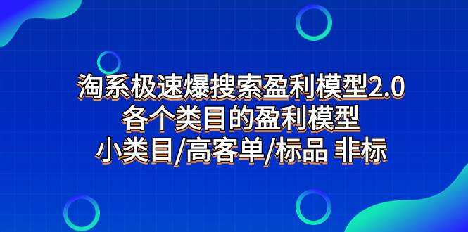 淘系极速爆搜索盈利模型2.0，各个类目的盈利模型，小类目/高客单/标品 非标安创网-网创项目资源站-副业项目-创业项目-搞钱项目安创网