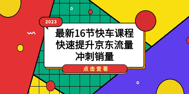 2023最新16节快车课程，快速提升京东流量，冲刺销量安创网-网创项目资源站-副业项目-创业项目-搞钱项目安创网