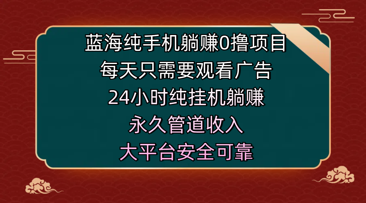 蓝海纯手机躺赚0撸项目，每天只需要观看广告，24小时纯挂机躺赚，永久管道收入，主业副业的绝佳选择，大平台安全可靠安创网-网创项目资源站-副业项目-创业项目-搞钱项目安创网
