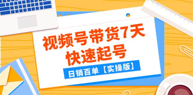 某公众号付费文章：视频号带货7天快速起号，日销百单【实操版】安创网-网创项目资源站-副业项目-创业项目-搞钱项目安创网
