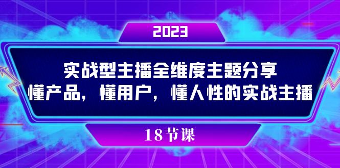 实操型主播全维度主题分享，懂产品，懂用户，懂人性的实战主播安创网-网创项目资源站-副业项目-创业项目-搞钱项目安创网