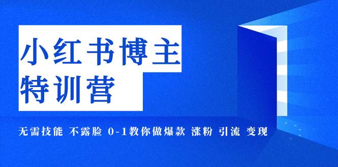 小红书博主爆款特训营-11期 无需技能 不露脸 0-1教你做爆款 涨粉 引流 变现安创网-网创项目资源站-副业项目-创业项目-搞钱项目安创网