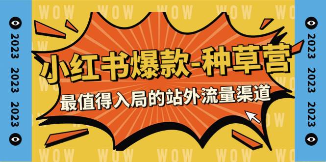 2023小红书爆款-种草营，最值得入局的站外流量渠道（22节课）安创网-网创项目资源站-副业项目-创业项目-搞钱项目安创网
