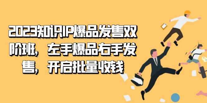 2023知识IP-爆品发售双 阶班，左手爆品右手发售，开启批量收钱安创网-网创项目资源站-副业项目-创业项目-搞钱项目安创网