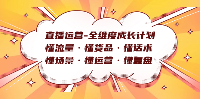 直播运营-全维度成长计划 懂流量·懂货品·懂话术·懂场景·懂运营·懂复盘安创网-网创项目资源站-副业项目-创业项目-搞钱项目安创网