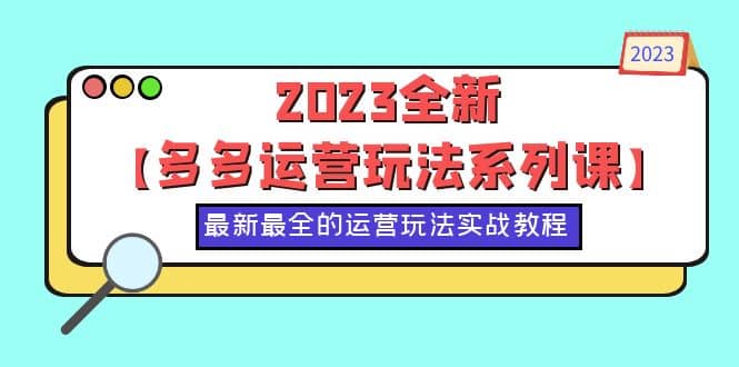 2023全新【多多运营玩法系列课】，最新最全的运营玩法，50节实战教程安创网-网创项目资源站-副业项目-创业项目-搞钱项目安创网