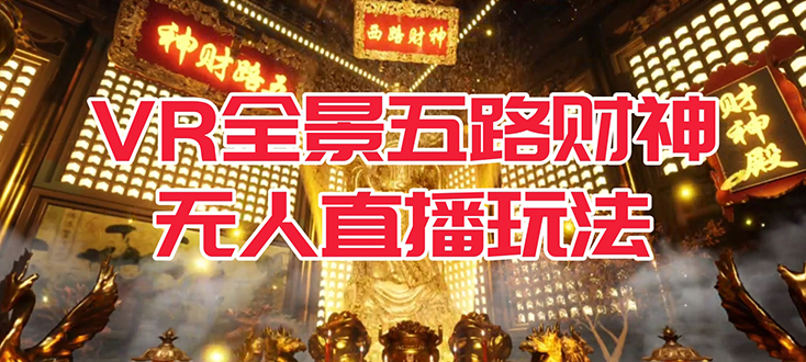 VR全景模式五路财神无人直播玩法，抖音目前最火玩法独家制作【吸金又吸睛】安创网-网创项目资源站-副业项目-创业项目-搞钱项目安创网