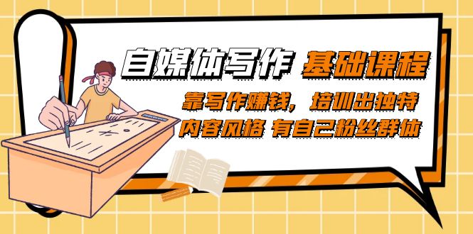 自媒体写作-基础课程：靠写作赚钱，培训出独特内容风格 有自己粉丝群体安创网-网创项目资源站-副业项目-创业项目-搞钱项目安创网