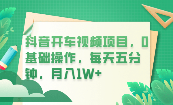 抖音开车视频项目，0基础操作，每天五分钟，月入1W+安创网-网创项目资源站-副业项目-创业项目-搞钱项目安创网