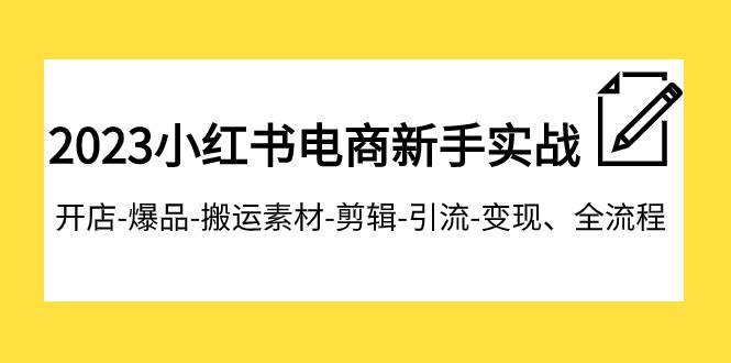 2023小红书电商新手实战课程，开店-爆品-搬运素材-剪辑-引流-变现、全流程安创网-网创项目资源站-副业项目-创业项目-搞钱项目安创网