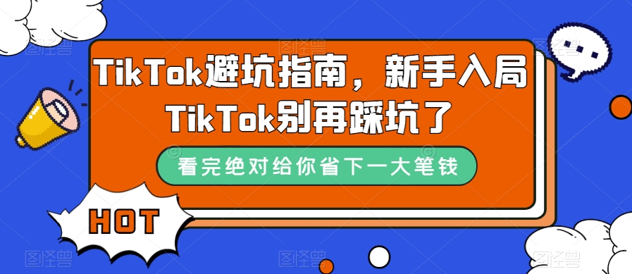 TikTok·避坑指南，新手入局Tk别再踩坑了（10节课）安创网-网创项目资源站-副业项目-创业项目-搞钱项目安创网