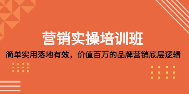 营销实操培训班：简单实用-落地有效，价值百万的品牌营销底层逻辑安创网-网创项目资源站-副业项目-创业项目-搞钱项目安创网