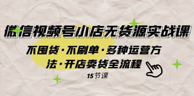 微信视频号小店无货源实战 不囤货·不刷单·多种运营方法·开店卖货全流程安创网-网创项目资源站-副业项目-创业项目-搞钱项目安创网