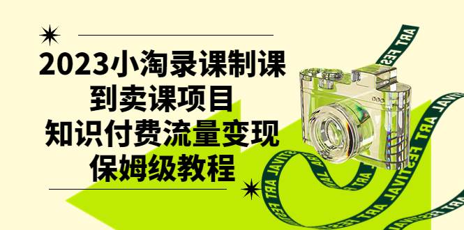 2023小淘录课制课到卖课项目，知识付费流量变现保姆级教程安创网-网创项目资源站-副业项目-创业项目-搞钱项目安创网