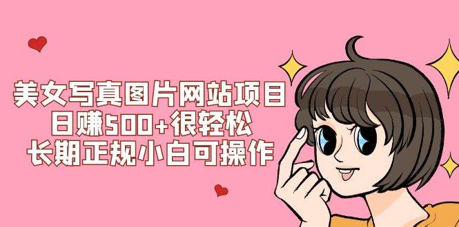 美女写真图片网站项目日赚500+很轻松，长期正规小白可操作 (搭建教程+源码)安创网-网创项目资源站-副业项目-创业项目-搞钱项目安创网
