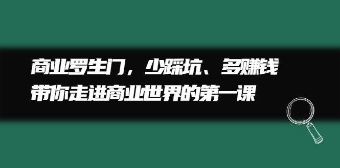 商业罗生门，少踩坑、多赚钱带你走进商业世界的第一课安创网-网创项目资源站-副业项目-创业项目-搞钱项目安创网
