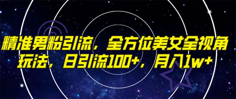 精准男粉引流，全方位美女全视角玩法，日引流100+，月入1w安创网-网创项目资源站-副业项目-创业项目-搞钱项目安创网