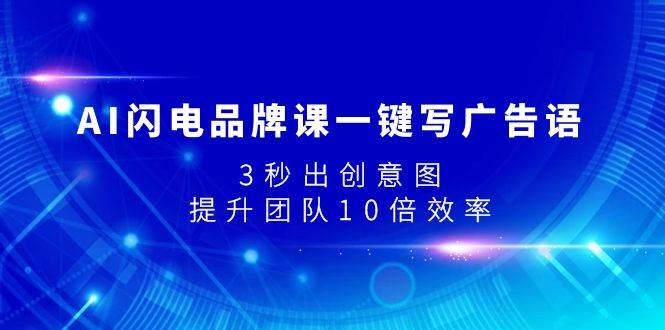 AI闪电品牌课一键写广告语，3秒出创意图，提升团队10倍效率安创网-网创项目资源站-副业项目-创业项目-搞钱项目安创网