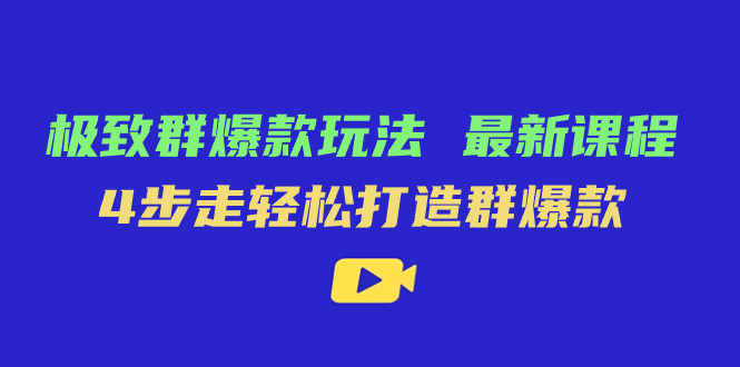 极致·群爆款玩法，最新课程，4步走轻松打造群爆款安创网-网创项目资源站-副业项目-创业项目-搞钱项目安创网