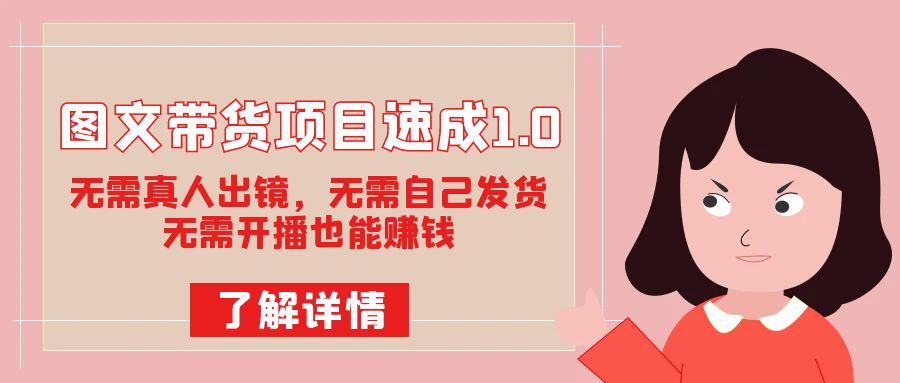 图文带货项目速成1.0：无需真人出镜，无需自己发货，无需开播也能赚钱！安创网-网创项目资源站-副业项目-创业项目-搞钱项目安创网
