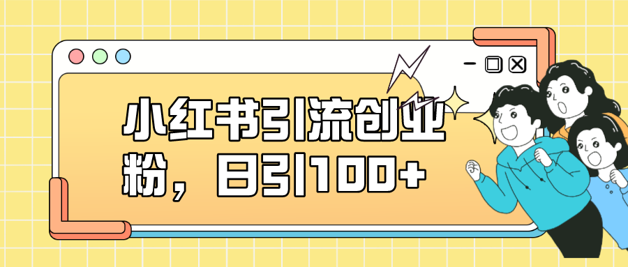 小红书引流创业粉，日引100+，小白可上手，可矩阵操作安创网-网创项目资源站-副业项目-创业项目-搞钱项目安创网