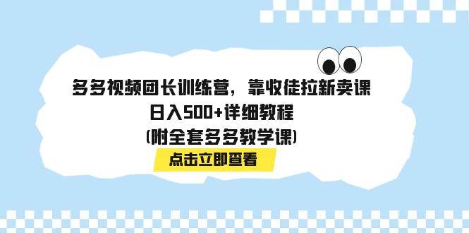 多多视频团长训练营，靠收徒拉新卖课，日入500+详细教程(附全套多多教学课)安创网-网创项目资源站-副业项目-创业项目-搞钱项目安创网