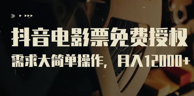 抖音电影票免费授权，需求大简单操作，月入12000+（教程+素材打包）安创网-网创项目资源站-副业项目-创业项目-搞钱项目安创网
