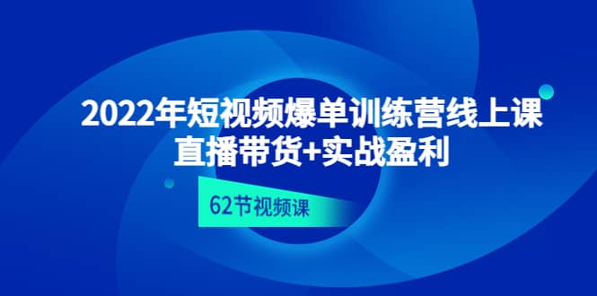 2022年短视频爆单训练营线上课：直播带货+实操盈利（62节视频课)安创网-网创项目资源站-副业项目-创业项目-搞钱项目安创网