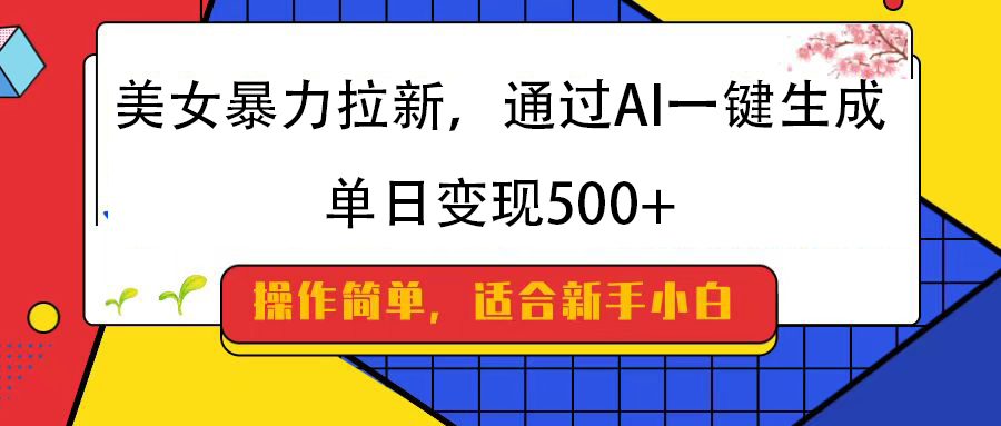 美女暴力拉新，通过AI一键生成，纯小白一学就会，单日变现500+安创网-网创项目资源站-副业项目-创业项目-搞钱项目安创网