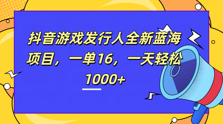全新抖音游戏发行人蓝海项目，一单16，一天轻松1000+安创网-网创项目资源站-副业项目-创业项目-搞钱项目安创网