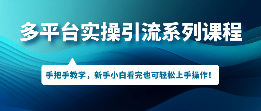 多平台实操引流系列课程，手把手教学，新手小白看完也可轻松上手引流操作安创网-网创项目资源站-副业项目-创业项目-搞钱项目安创网