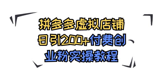 拼多多虚拟店铺日引200+付费创业粉实操教程安创网-网创项目资源站-副业项目-创业项目-搞钱项目安创网