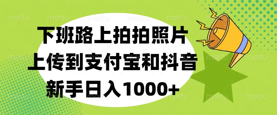 下班路上拍拍照片，上传到支付宝和抖音，新手日入1000+安创网-网创项目资源站-副业项目-创业项目-搞钱项目安创网