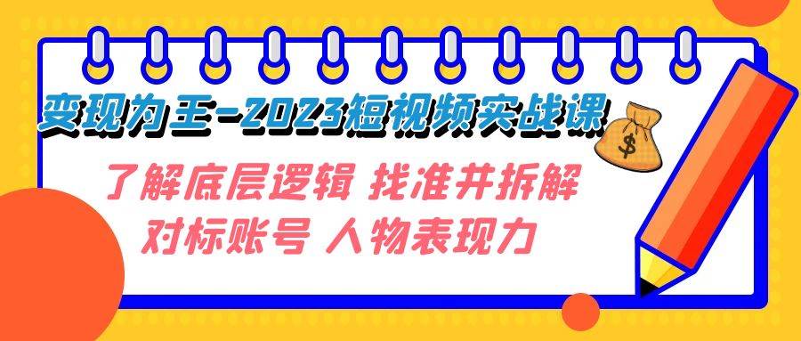 变现·为王-2023短视频实战课 了解底层逻辑 找准并拆解对标账号 人物表现力安创网-网创项目资源站-副业项目-创业项目-搞钱项目安创网