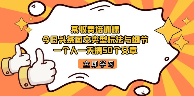 某收费培训课：今日头条账号图文玩法与细节，一个人一天搞50个文章安创网-网创项目资源站-副业项目-创业项目-搞钱项目安创网