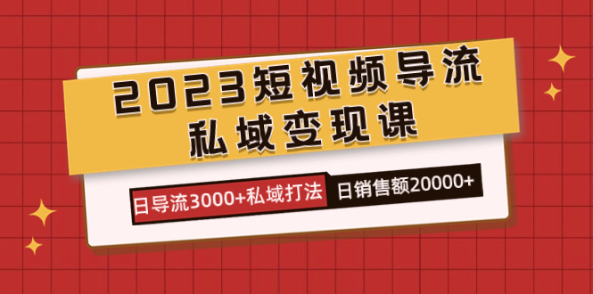 2023短视频导流·私域变现课，日导流3000+私域打法  日销售额2w+安创网-网创项目资源站-副业项目-创业项目-搞钱项目安创网