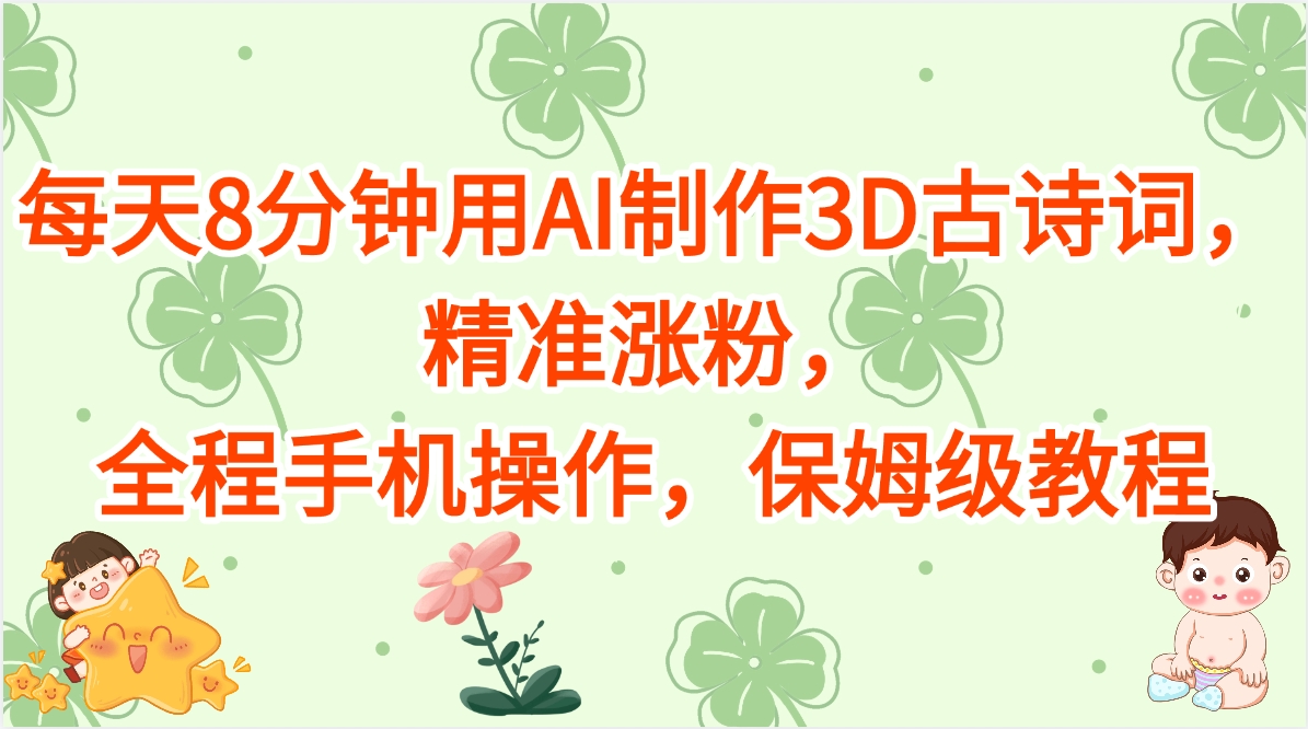 每天8分钟用AI制作3D古诗词，精准涨粉，全程手机操作，保姆级教程安创网-网创项目资源站-副业项目-创业项目-搞钱项目安创网