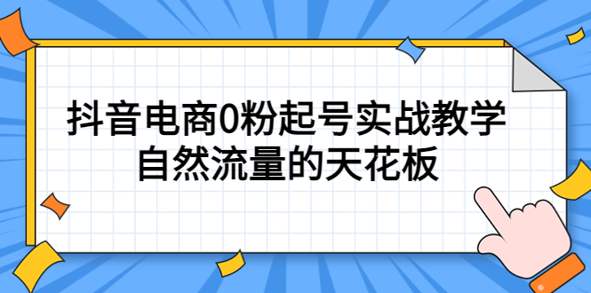 4月最新线上课，抖音电商0粉起号实战教学，自然流量的天花板安创网-网创项目资源站-副业项目-创业项目-搞钱项目安创网