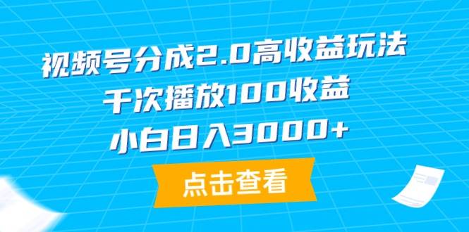 视频号分成2.0高收益玩法，千次播放100收益，小白日入3000+安创网-网创项目资源站-副业项目-创业项目-搞钱项目安创网
