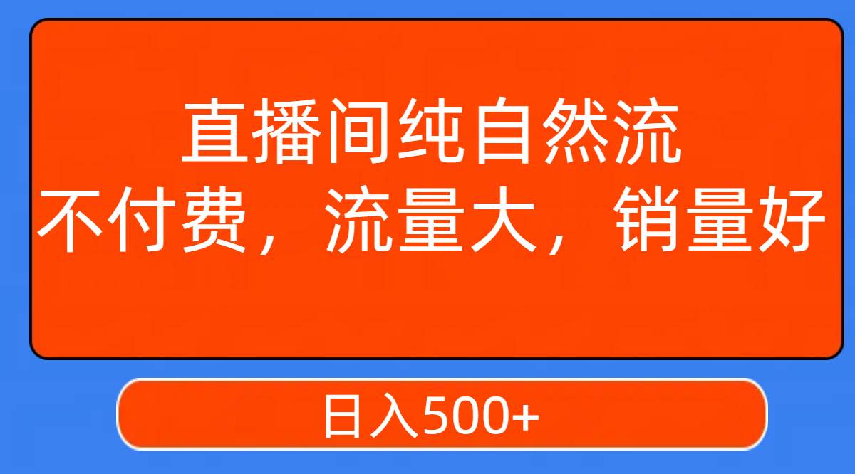 直播间纯自然流，不付费，流量大，销量好，日入500+安创网-网创项目资源站-副业项目-创业项目-搞钱项目安创网